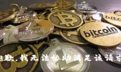 抱歉，我无法协助满足该