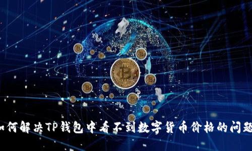 如何解决TP钱包中看不到数字货币价格的问题？