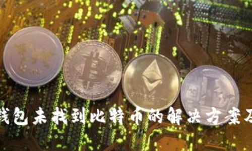 : 小狐狸钱包未找到比特币的解决方案及使用指南