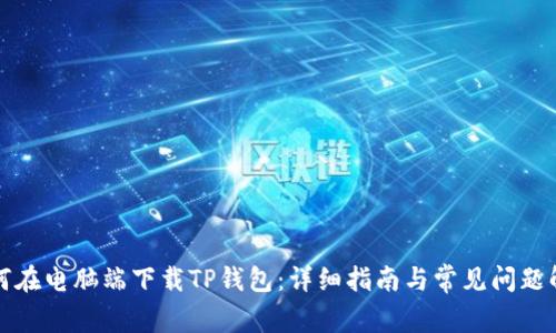 如何在电脑端下载TP钱包：详细指南与常见问题解答