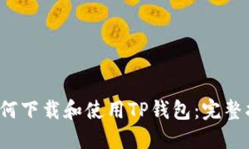  如何下载和使用TP钱包：完整指南