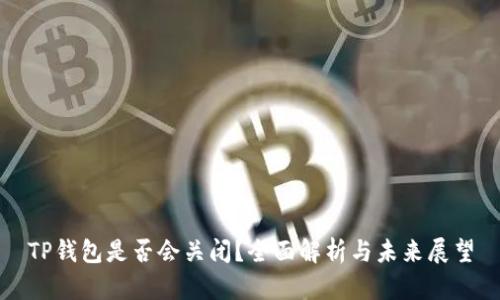 TP钱包是否会关闭？全面解析与未来展望