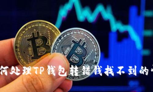: 如何处理TP钱包转错钱找不到的情况？