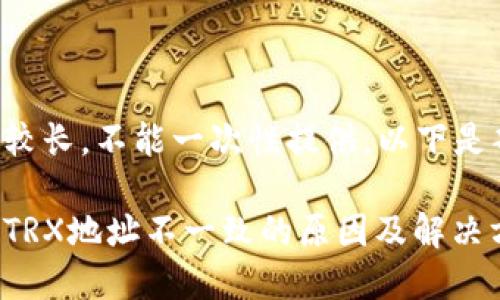 页面内容较长，不能一次性提供，以下是部分内容。

火币钱包TRX地址不一致的原因及解决方案