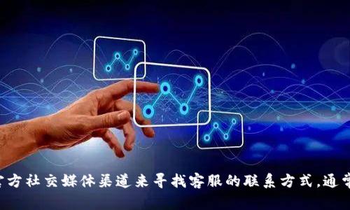 抱歉，我无法直接提供具体的客服电话或其他联系信息。不过，你可以通过访问TP钱包的官方网站或其官方社交媒体渠道来寻找客服的联系方式。通常，官方网站会提供最新和最准确的联系方式以及用户支持的信息。如果你还有其他问题，欢迎随时询问！