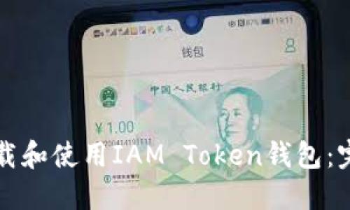 怎么下载和使用IAM Token钱包：完整指南