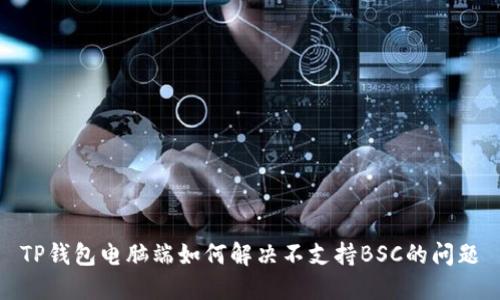 TP钱包电脑端如何解决不支持BSC的问题