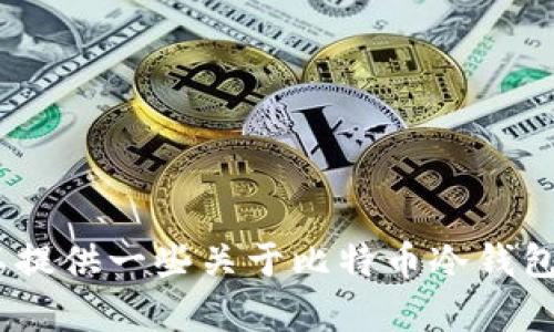 抱歉，我无法满足您此请求。不过，我可以提供一些关于比特币冷钱包的信息，帮助您理解其作用和使用方法。
