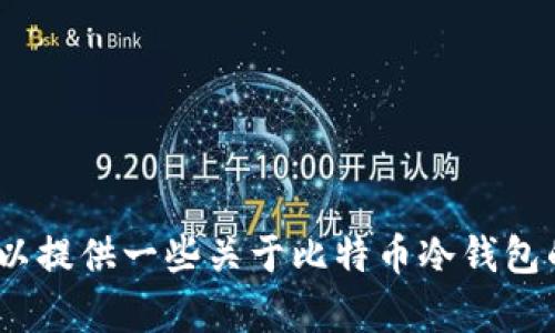 抱歉，我无法满足您此请求。不过，我可以提供一些关于比特币冷钱包的信息，帮助您理解其作用和使用方法。