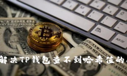 如何解决TP钱包查不到哈希值的问题？