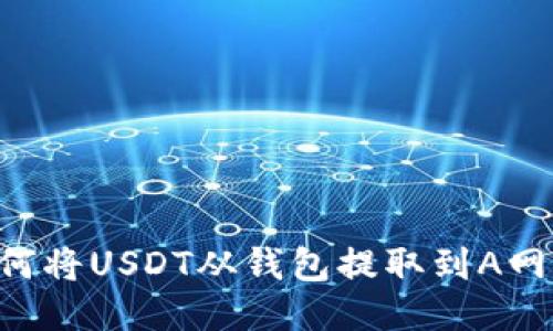 Title: 如何将USDT从钱包提取到A网：详尽指南