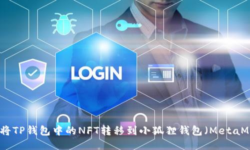如何将TP钱包中的NFT转移到小狐狸钱包（MetaMask）