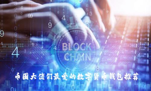 币圈大佬们最爱的数字货币钱包推荐