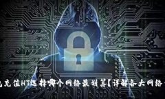 TP钱包充值HT选择哪个网络最划算？详解各大网络
