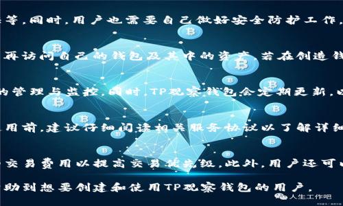   如何创建TP观察钱包 / 
 guanjianci TP观察钱包, 创建钱包, 区块链技术, 数字货币, 钱包安全 /guanjianci 

一、什么是TP观察钱包？
TP观察钱包是一种专为数字货币和区块链爱好者设计的钱包类型，用户可以通过它方便地管理和监控他们的数字资产。TP观察钱包的特点在于其用户友好的界面、强大的安全措施以及实时更新的市场数据。而观察钱包主要是指以观察、监控为主，存储功能相对简单，适合那些希望实时了解自己数字资产的用户。

二、创建TP观察钱包的步骤
创建TP观察钱包的过程相对简单，以下是具体的步骤。

h41. 下载TP观察钱包应用/h4
首先，你需要访问TP观察钱包的官方网站或在应用商店中搜索“TP观察钱包”，然后下载并安装相应的应用软件。确保你下载的是官方版本，以避免下载到恶意软件。

h42. 注册账户/h4
打开应用后，选择创建新账户。系统会要求你输入一些基本信息，例如邮箱地址和密码。建议使用强密码，增加账户的安全性。

h43. 保存助记词/h4
在注册完成后，系统会生成一组助记词。助记词是恢复钱包的重要信息，务必妥善保存，不要与他人分享。强烈建议将助记词写下来并保存在安全的地方。

h44. 进行首次登录/h4
使用注册时的邮箱和密码进行首次登录。此时，你可以看到你的钱包界面，系统会建议你进行二次验证，以进一步增强账户的安全性。

h45. 连接区块链网络/h4
一旦你成功登录系统，下一步就是选择你想要操作的区块链网络。TP观察钱包支持多种主流数字货币，确保选择你所需的网络，以便能够管理相应的数字资产。

h46. 开始观察和管理资产/h4
输入或导入你现有的数字货币地址，系统将自动帮助你导入资产信息。此后，你就可以开始观察你的资产变化和市场行情。

三、TP观察钱包的主要功能
TP观察钱包不仅支持基本的资产管理，还提供多种实用的功能：

h41. 实时市场行情/h4
用户可以随时了解到各大数字货币的实时价格和行情走势，帮助用户做出更明智的投资决策。

h42. 多货币支持/h4
TP观察钱包支持多种数字货币的监控，包括比特币、以太坊、莱特币等，满足用户不同的需求。

h43. 资产分布图/h4
用户可以直观地看到自己数字资产的分布情况，从而更好地评估投资组合的风险和收益。

h44. 资产搜索功能/h4
用户可以通过输入特定的代币地址，快速检索到自己所拥有的数字资产，提升使用效率。

h45. 安全监控/h4
TP观察钱包提供安全监控功能，一旦发现异常情况，系统会及时发出警报，帮助用户及时保护资产。

四、TP观察钱包的安全性
在数字资产交易中，安全是一个至关重要的话题。TP观察钱包采取了一系列安全措施，确保用户的资金和个人信息安全。

h41. 加密技术/h4
TP观察钱包使用高级加密技术来保护用户信息，所有数据在传输过程中都会经过加密，减少被黑客攻击的风险。

h42. 二次身份验证/h4
除了基础的登录密码，TP观察钱包还提供二次身份验证，用户在登录和进行重大操作时需要输入额外的验证码，进一步提高安全性。

h43. 助记词保护/h4
用户在创建钱包时生成的助记词至关重要，TP观察钱包会强调其保管的重要性，提醒用户不要轻易泄露或存储在互联网上，建议使用纸质记录并存放在安全位置。

h44. 交易监控/h4
TP观察钱包具备实时监控用户资产的功能，用户可以随时查看自己的交易记录和余额变动，及时发现任何异常情况。

五、常见问题解答

h41. TP观察钱包是否安全？/h4
很多用户在选择数字钱包时会非常关注安全性。TP观察钱包为了确保用户资产的安全，采取了一系列措施，如数据加密、多重身份验证等。同时，用户也需要自己做好安全防护工作，例如妥善保管助记词、定期更改密码等。用户只有充分了解并实行这些安全措施，才能最大程度上保护自己的资产。

h42. 如何找回丢失的助记词？/h4
如果用户丢失了助记词，找回的可能性非常小，因此建议用户在创建钱包时务必确保将助记词妥善保管。一旦丢失助记词，用户将无法再访问自己的钱包及其中的资产。若在创造钱包时没有保存助记词，建议用户在选择其他钱包时务必遵循这个重要步骤。

h43. TP观察钱包支持哪些平台？/h4
TP观察钱包通常支持多个平台，包括安卓、iOS以及网页端。用户可以在这些平台上自由下载和安装，以便在不同设备上进行数字资产的管理与监控。同时，TP观察钱包会定期更新，以适应不断变化的技术需求。

h44. TP观察钱包是否收费？/h4
目前大多数TP观察钱包都提供免费版本，用户可以在应用商店中免费下载。但是，某些高级功能可能需要额外的费用。用户在下载和使用前，建议仔细阅读相关服务协议以了解详细的收费政策。

h45. 如何改善我的TP观察钱包交易速度？/h4
在使用TP观察钱包时，交易速度是用户非常关心的问题。改善交易速度的方式有：选择网络拥堵时段以外的时段进行交易、选择更高的交易费用以提高交易优先级。此外，用户还可以根据实际需要选择其他性能更好的钱包，以达到提升交易体验的目的。

总体而言，TP观察钱包作为一种新兴的数字资产管理工具，凭借其强大的功能及安全性，正在渐渐被更多人接受与认可。希望本文能帮助到想要创建和使用TP观察钱包的用户。