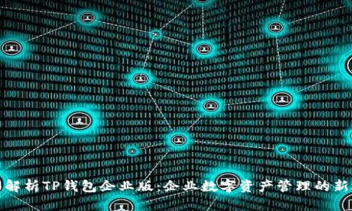 全面解析TP钱包企业版：企业数字资产管理的新选择