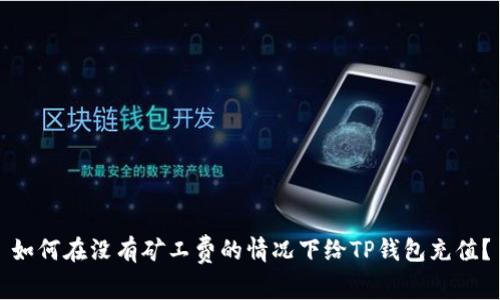 如何在没有矿工费的情况下给TP钱包充值？