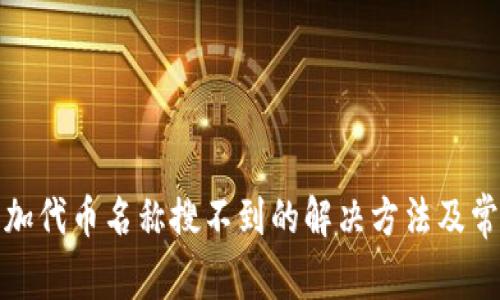 : TP钱包添加代币名称搜不到的解决方法及常见问题解答