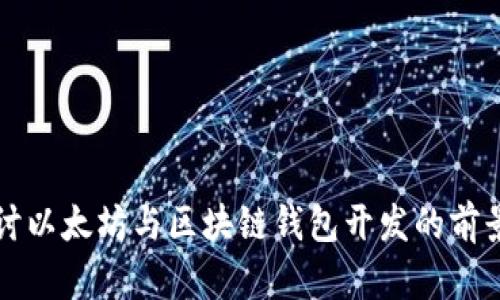深入探讨以太坊与区块链钱包开发的前景与挑战