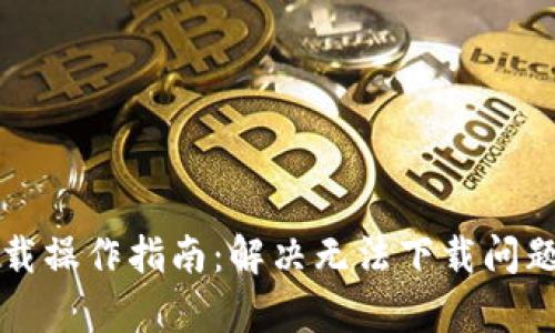 比特币钱包下载操作指南：解决无法下载问题的全方位分析