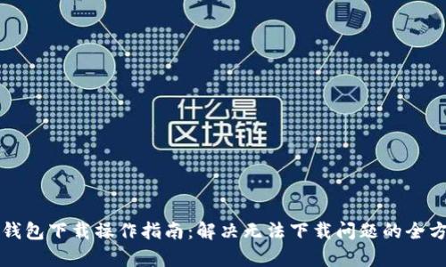 比特币钱包下载操作指南：解决无法下载问题的全方位分析