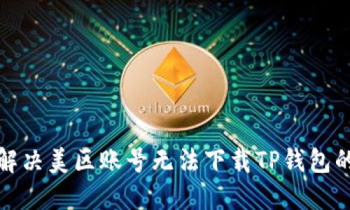 如何解决美区账号无法下载TP钱包的问题
