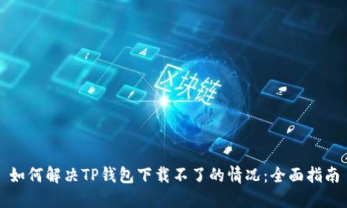 如何解决TP钱包下载不了的情况：全面指南