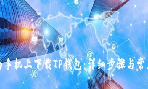 如何在华为手机上下载TP钱包：详细步骤与常见问题解答