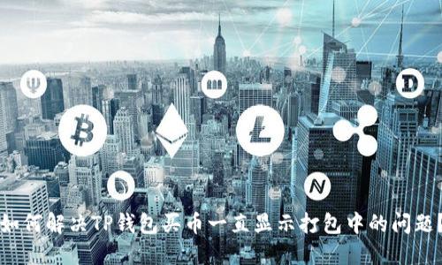 如何解决TP钱包买币一直显示打包中的问题？