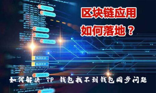 如何解决 TP 钱包找不到钱包同步问题