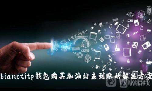 bianotitp钱包购买加油站未到账的解决方案
