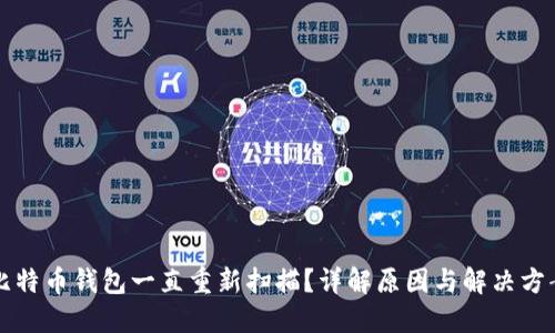 比特币钱包一直重新扫描？详解原因与解决方案