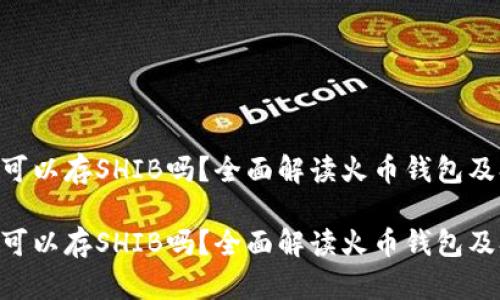 火币钱包可以存SHIB吗？全面解读火币钱包及SHIB币种

火币钱包可以存SHIB吗？全面解读火币钱包及SHIB币种
