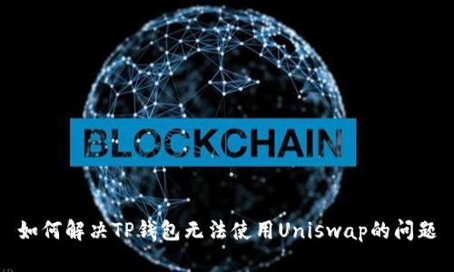 如何解决TP钱包无法使用Uniswap的问题