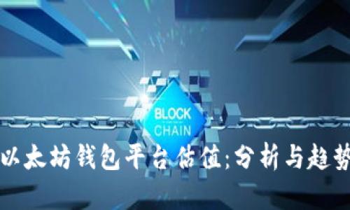 以太坊钱包平台估值：分析与趋势