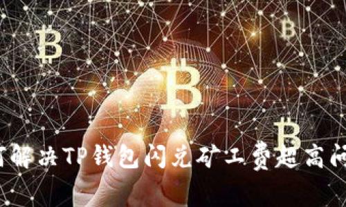 如何解决TP钱包闪兑矿工费超高问题？