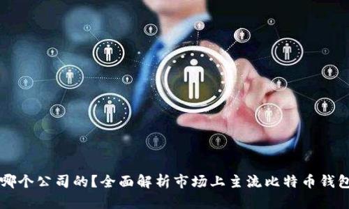 比特币钱包是哪个公司的？全面解析市场上主流比特币钱包及其背后公司