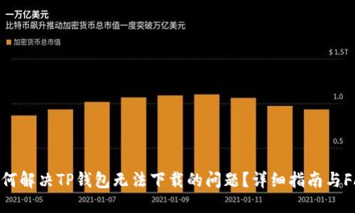 如何解决TP钱包无法下载的问题？详细指南与FAQ