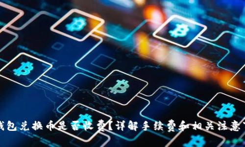 TP钱包兑换币是否收费？详解手续费和相关注意事项