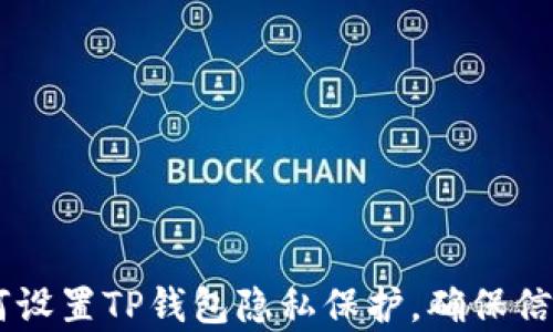 
hibaoti如何设置TP钱包隐私保护，确保信息不被观察