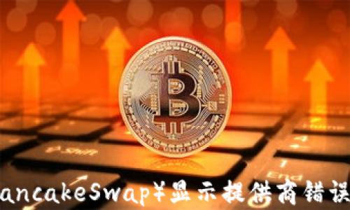 
TP钱包打开薄饼（PancakeSwap）显示提供商错误的原因及解决方案