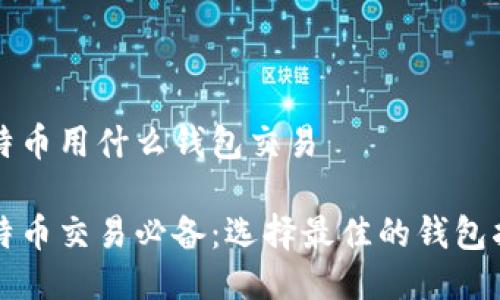 比特币用什么钱包交易

比特币交易必备：选择最佳的钱包指南