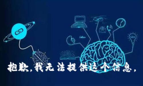 抱歉，我无法提供这个信息。