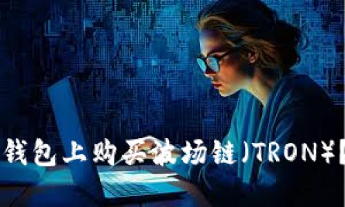 如何在TP钱包上购买波场链（TRON）？全面指南