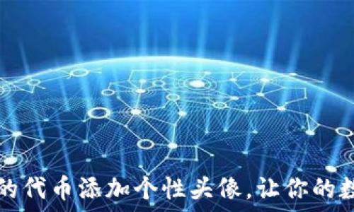  

如何为TP钱包中的代币添加个性头像，让你的数字资产独一无二