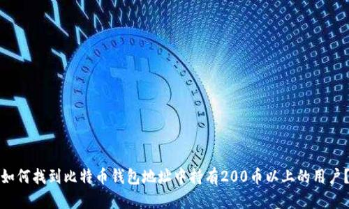 如何找到比特币钱包地址中持有200币以上的用户？