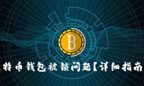如何解决比特币钱包被锁问题？详细指南与实用技巧