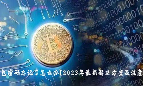 TP钱包密码忘记了怎么办？2023年最新解决方案及注意事项