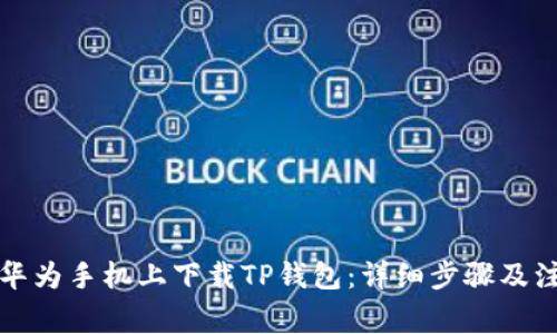 如何在华为手机上下载TP钱包：详细步骤及注意事项