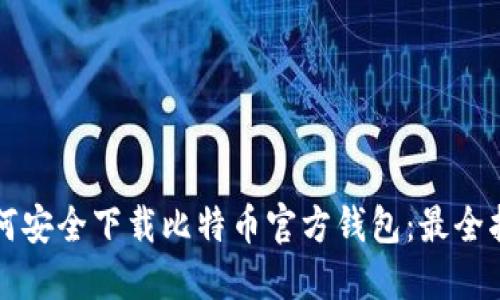 如何安全下载比特币官方钱包：最全指南